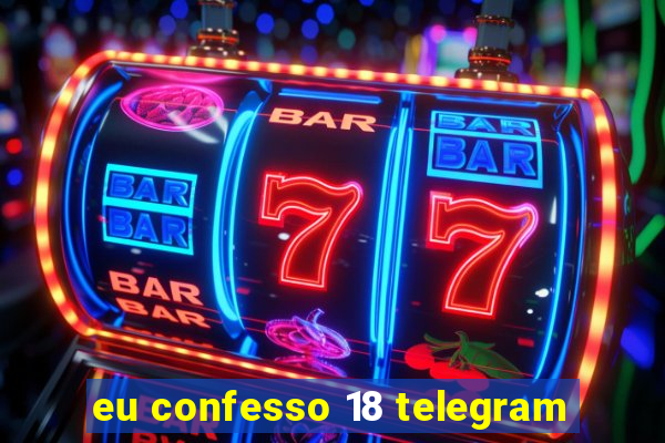 eu confesso 18 telegram